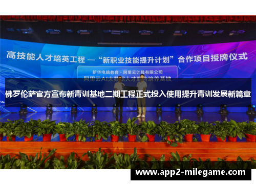 佛罗伦萨官方宣布新青训基地二期工程正式投入使用提升青训发展新篇章